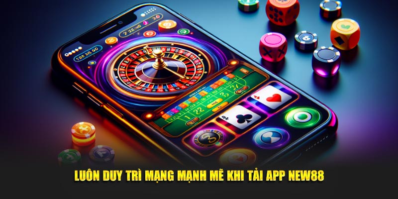 Luôn duy trì mạng mạnh mẽ khi tải app New88